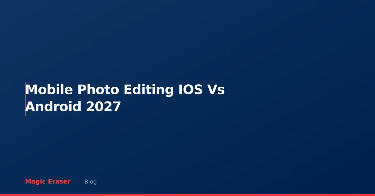 Mobile Photo Editing: iOS vs Android in 2027