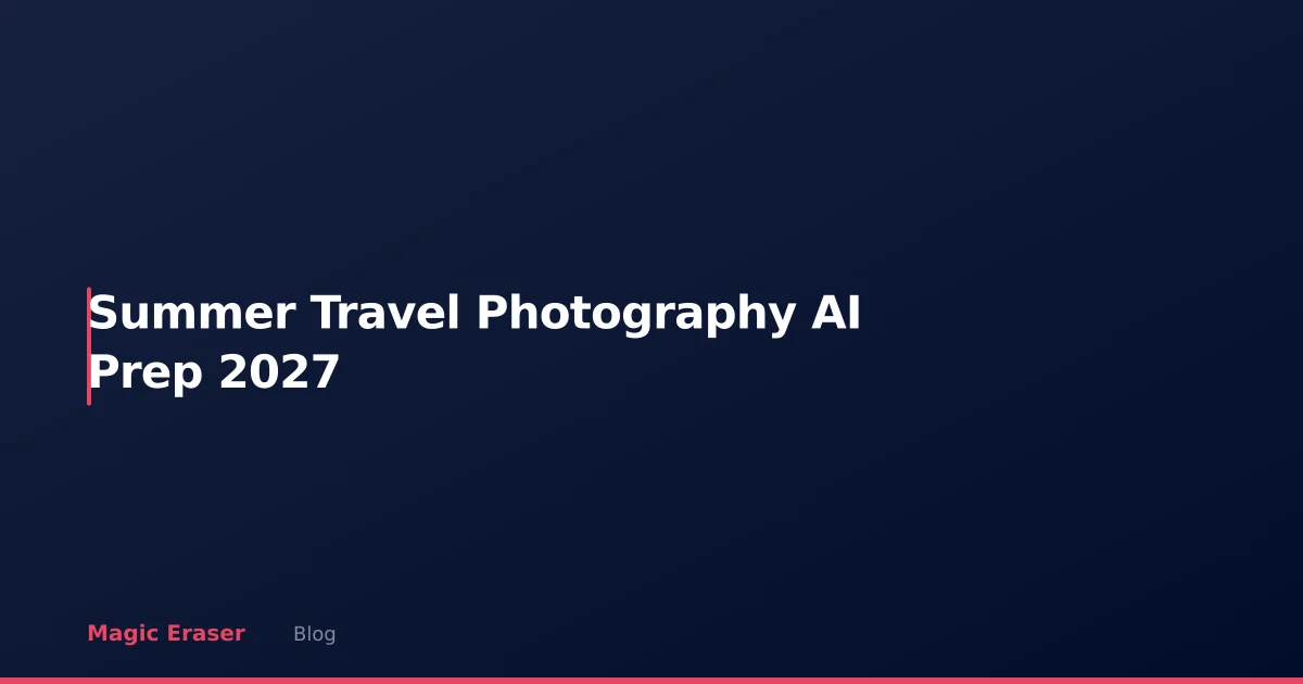 Summer Travel Photography: AI Prep Guide for Better Vacation Photos in 2027
